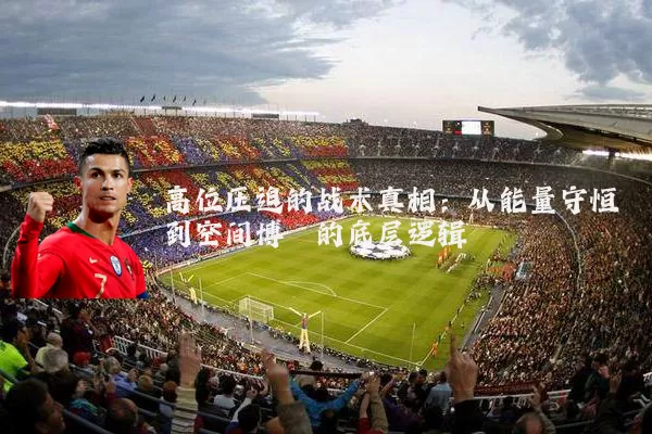 高位压迫的战术真相:从能量守恒到空间博弈的底层逻辑