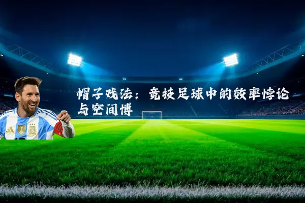 帽子戏法：竞技足球中的效率悖论与空间博弈