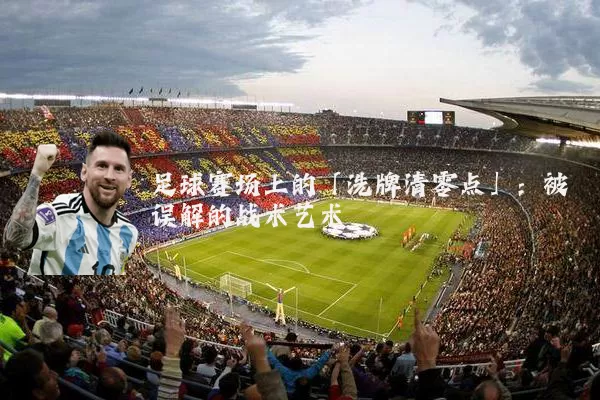 足球赛场上的「洗牌清零点」:被误解的战术艺术