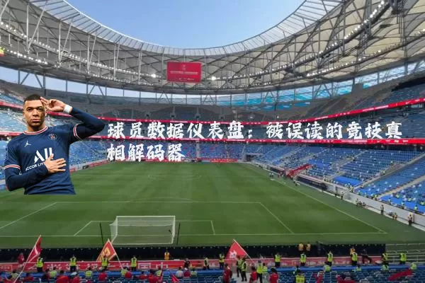 球员数据仪表盘:被误读的竞技真相解码器