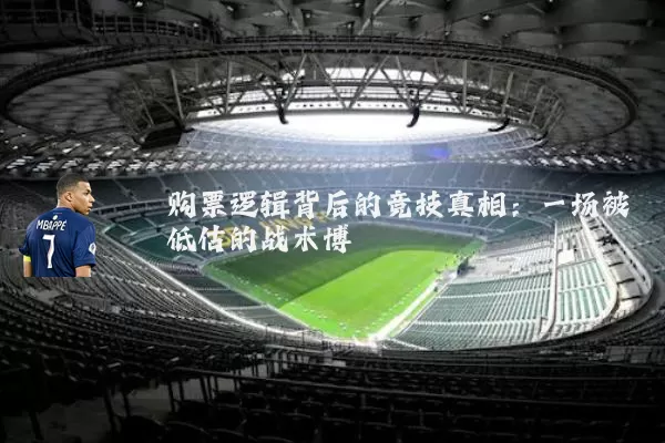 购票逻辑背后的竞技真相：一场被低估的战术博弈