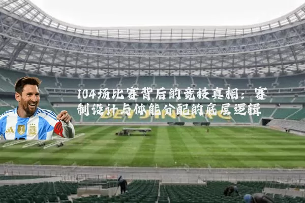 104场比赛背后的竞技真相:赛制设计与体能分配的底层逻辑