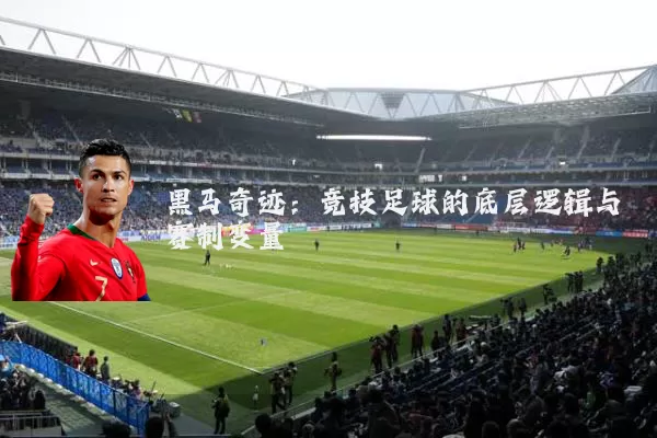 黑马奇迹：竞技足球的底层逻辑与赛制变量