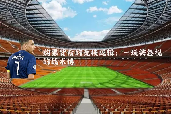 购票背后的竞技逻辑：一场被忽视的战术博弈