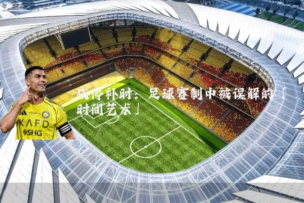 伤停补时:足球赛制中被误解的「时间艺术」