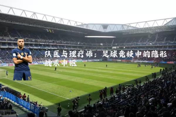 队医与理疗师：足球竞技中的隐形战术中枢