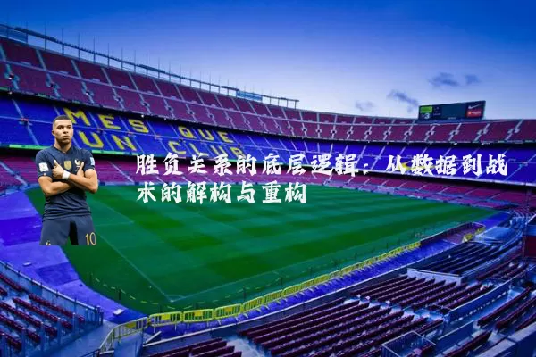 胜负关系的底层逻辑：从数据到战术的解构与重构
