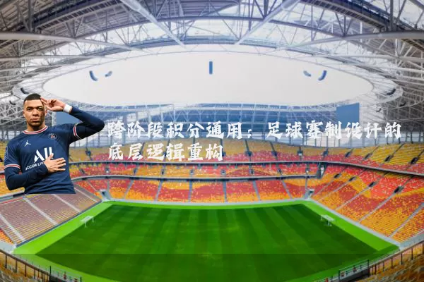 跨阶段积分通用:足球赛制设计的底层逻辑重构
