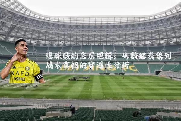 进球数的底层逻辑:从数据表象到战术真相的穿透性分析