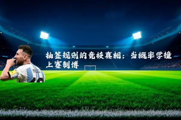 抽签规则的竞技真相:当概率学撞上赛制博弈