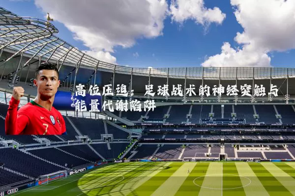 高位压迫：足球战术的神经突触与能量代谢陷阱