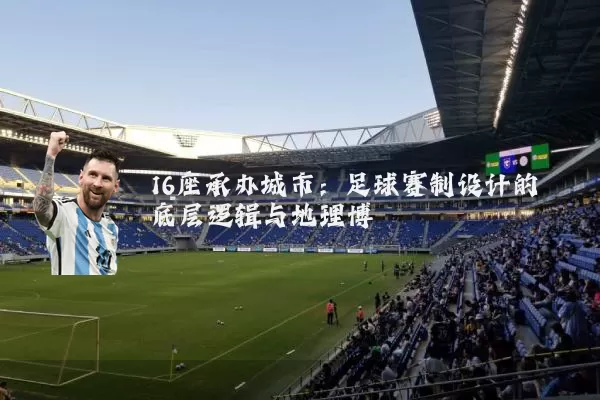 16座承办城市:足球赛制设计的底层逻辑与地理博弈